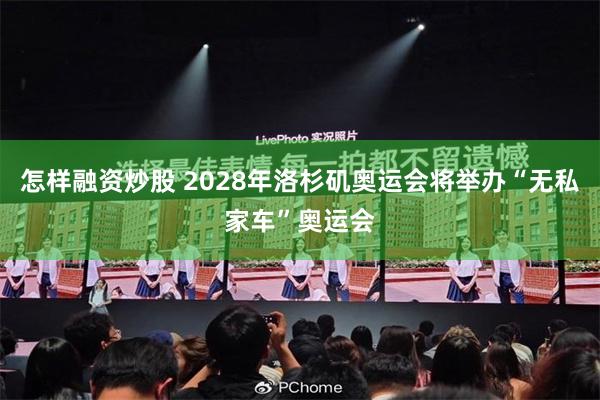 怎样融资炒股 2028年洛杉矶奥运会将举办“无私家车”奥运会