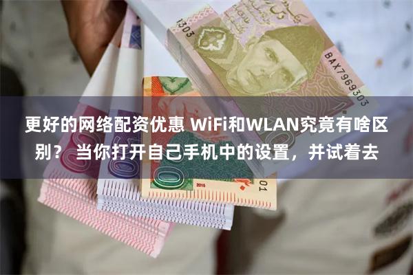 更好的网络配资优惠 WiFi和WLAN究竟有啥区别？ 当你打开自己手机中的设置，并试着去