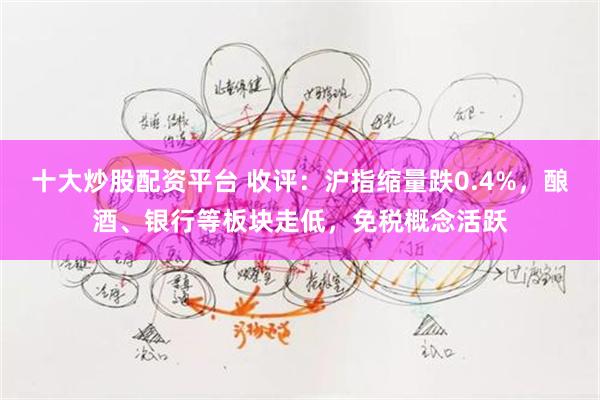 十大炒股配资平台 收评：沪指缩量跌0.4%，酿酒、银行等板块走低，免税概念活跃