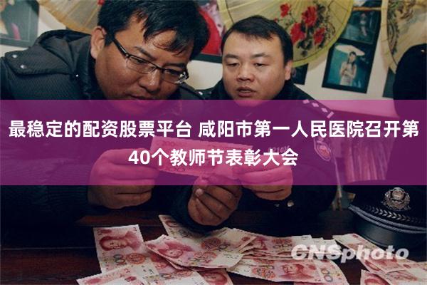 最稳定的配资股票平台 咸阳市第一人民医院召开第40个教师节表彰大会