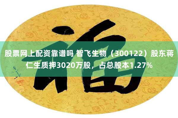 股票网上配资靠谱吗 智飞生物（300122）股东蒋仁生质押3020万股，占总股本1.27%