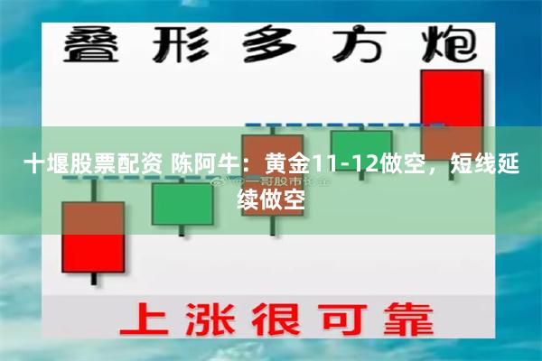 十堰股票配资 陈阿牛：黄金11-12做空，短线延续做空