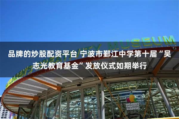 品牌的炒股配资平台 宁波市鄞江中学第十届“吴志光教育基金”发放仪式如期举行