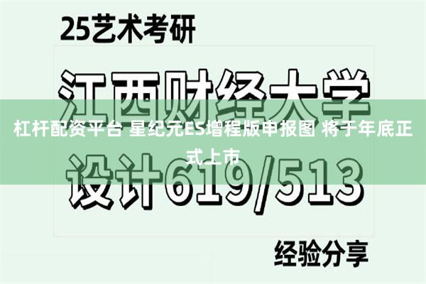 杠杆配资平台 星纪元ES增程版申报图 将于年底正式上市