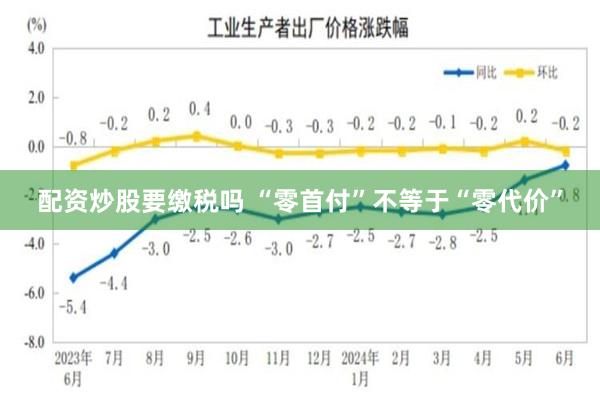 配资炒股要缴税吗 “零首付”不等于“零代价”