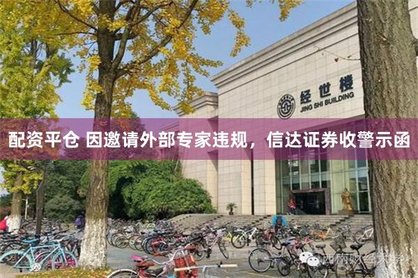 配资平仓 因邀请外部专家违规，信达证券收警示函