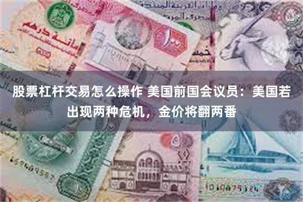 股票杠杆交易怎么操作 美国前国会议员：美国若出现两种危机，金价将翻两番