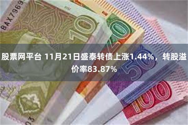 股票网平台 11月21日盛泰转债上涨1.44%，转股溢价率83.87%