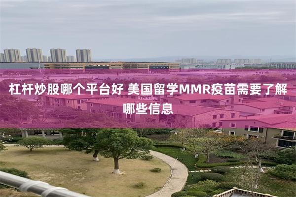 杠杆炒股哪个平台好 美国留学MMR疫苗需要了解哪些信息