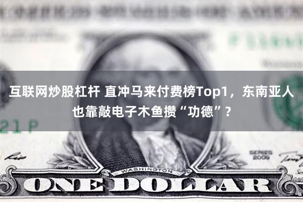 互联网炒股杠杆 直冲马来付费榜Top1，东南亚人也靠敲电子木鱼攒“功德”？