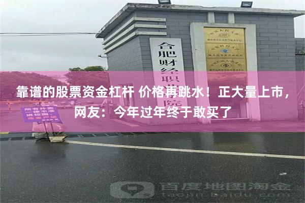 靠谱的股票资金杠杆 价格再跳水！正大量上市，网友：今年过年终于敢买了