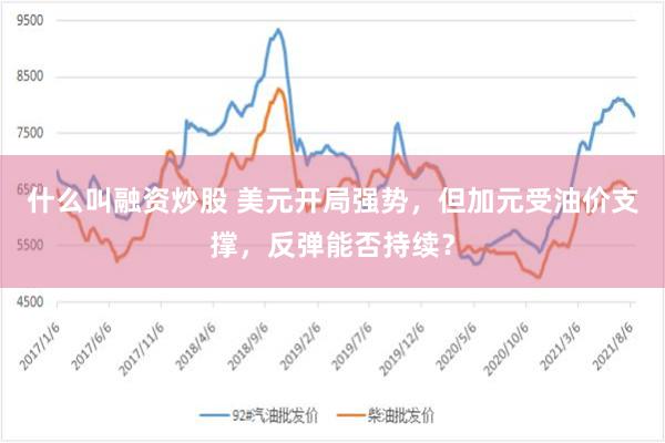 什么叫融资炒股 美元开局强势，但加元受油价支撑，反弹能否持续？