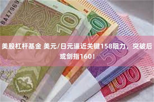 美股杠杆基金 美元/日元逼近关键158阻力，突破后或剑指160！