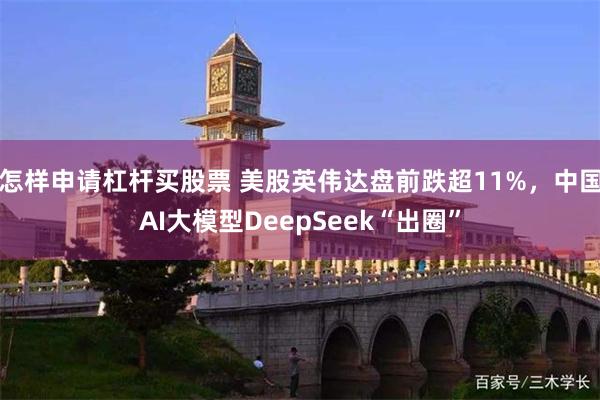 怎样申请杠杆买股票 美股英伟达盘前跌超11%，中国AI大模型DeepSeek“出圈”