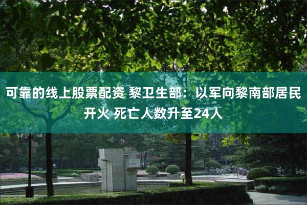 可靠的线上股票配资 黎卫生部：以军向黎南部居民开火 死亡人数升至24人