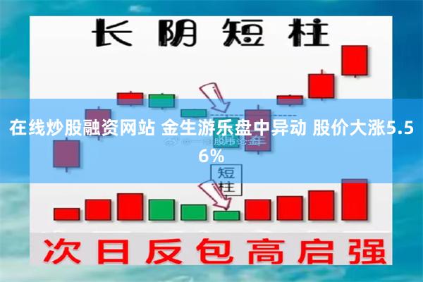 在线炒股融资网站 金生游乐盘中异动 股价大涨5.56%