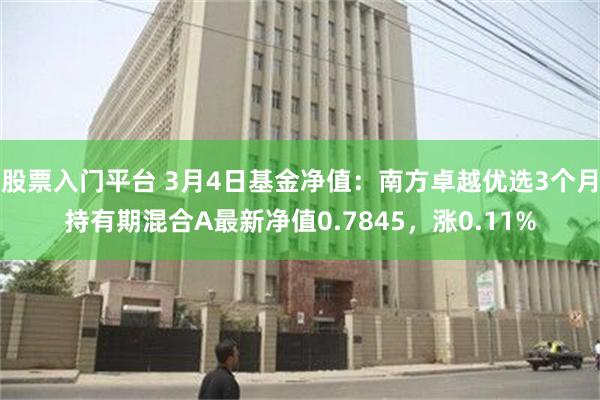 股票入门平台 3月4日基金净值：南方卓越优选3个月持有期混合A最新净值0.7845，涨0.11%