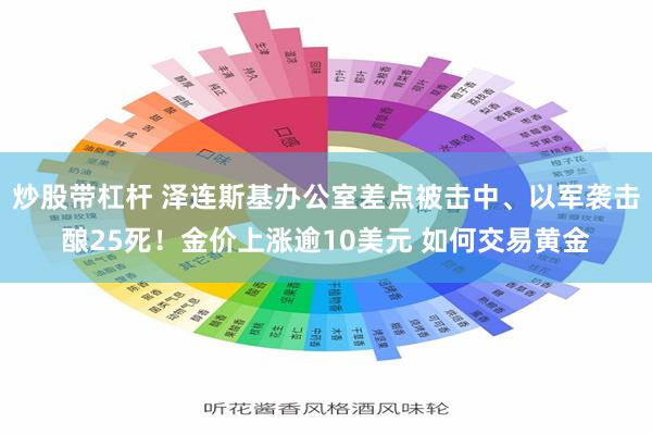 炒股带杠杆 泽连斯基办公室差点被击中、以军袭击酿25死！金价上涨逾10美元 如何交易黄金