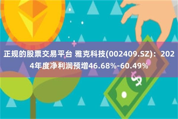 正规的股票交易平台 雅克科技(002409.SZ)：2024年度净利润预增46.68%-60.49%